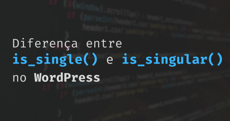 Qual é a diferença entre is_single() e is_singular() do WordPress e quando utilizar cada função?